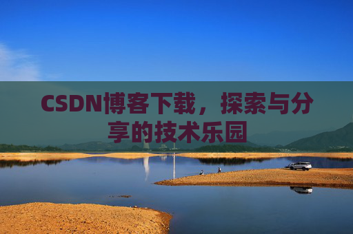 CSDN博客下载,探索与分享的技术乐园 CSDN博客下载,探索与分享的技术乐园